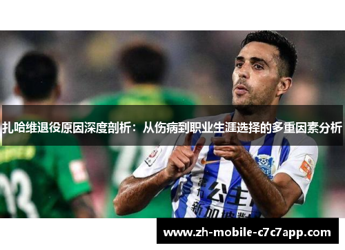 扎哈维退役原因深度剖析：从伤病到职业生涯选择的多重因素分析