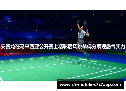 安赛龙在马来西亚公开赛上精彩后场跳杀得分展现霸气实力