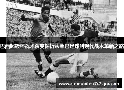 巴西超级杯战术演变探析从桑巴足球到现代战术革新之路