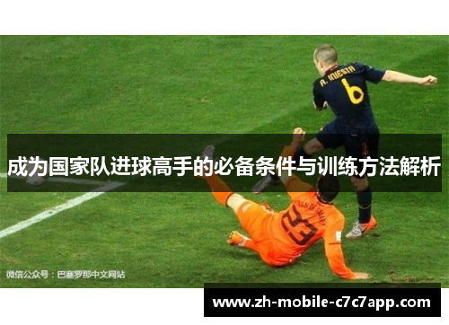 成为国家队进球高手的必备条件与训练方法解析