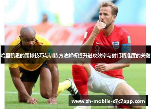 哈里凯恩的踢球技巧与训练方法解析提升进攻效率与射门精准度的关键
