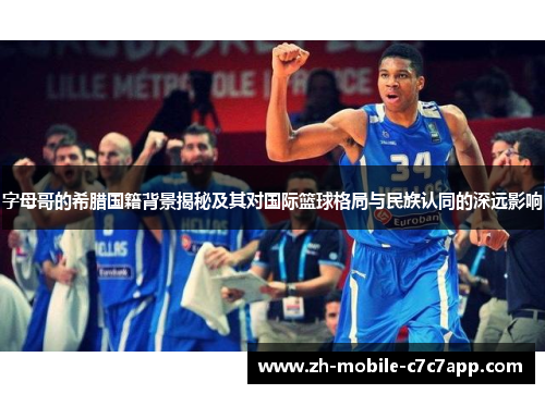 字母哥的希腊国籍背景揭秘及其对国际篮球格局与民族认同的深远影响