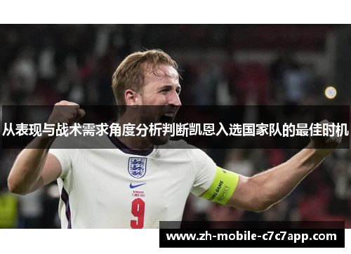 从表现与战术需求角度分析判断凯恩入选国家队的最佳时机 从表现与战术需求角度分析判断凯恩入选国家队的最佳时机