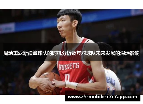 周琦重返新疆篮球队的时机分析及其对球队未来发展的深远影响 周琦重返新疆篮球队的时机分析及其对球队未来发展的深远影响