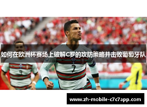 如何在欧洲杯赛场上破解C罗的攻防策略并击败葡萄牙队 如何在欧洲杯赛场上破解C罗的攻防策略并击败葡萄牙队