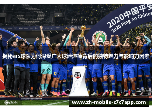 揭秘ars球队为何深受广大球迷追捧背后的独特魅力与影响力因素
