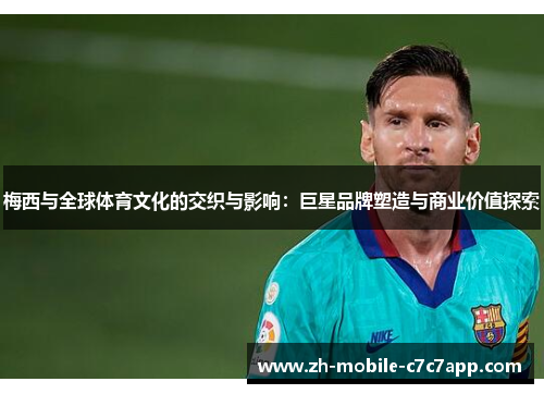 梅西与全球体育文化的交织与影响:巨星品牌塑造与商业价值探索 梅西与全球体育文化的交织与影响:巨星品牌塑造与商业价值探索