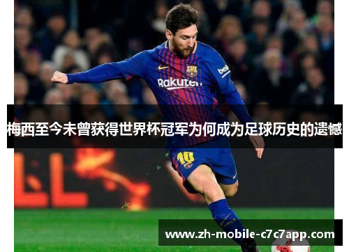 梅西至今未曾获得世界杯冠军为何成为足球历史的遗憾 梅西至今未曾获得世界杯冠军为何成为足球历史的遗憾