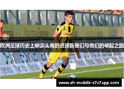 欧洲足球历史上崭露头角的进球新星们与他们的崛起之路 欧洲足球历史上崭露头角的进球新星们与他们的崛起之路