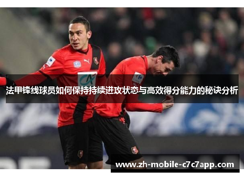 法甲锋线球员如何保持持续进攻状态与高效得分能力的秘诀分析 法甲锋线球员如何保持持续进攻状态与高效得分能力的秘诀分析