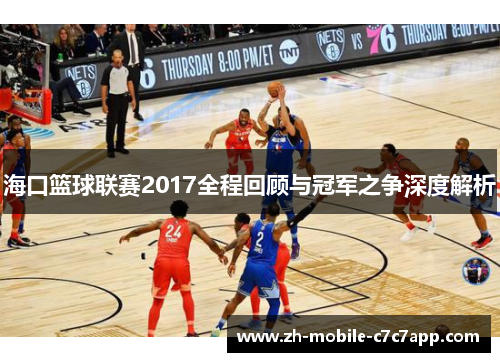 海口篮球联赛2017全程回顾与冠军之争深度解析 海口篮球联赛2017全程回顾与冠军之争深度解析