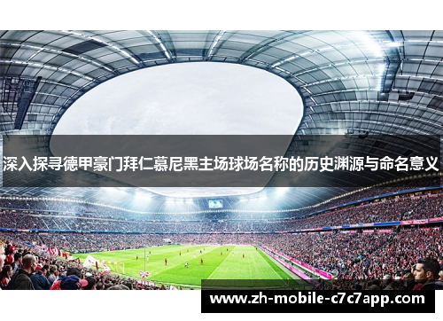 深入探寻德甲豪门拜仁慕尼黑主场球场名称的历史渊源与命名意义 深入探寻德甲豪门拜仁慕尼黑主场球场名称的历史渊源与命名意义