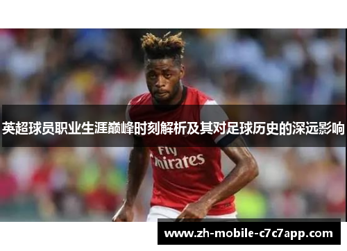 英超球员职业生涯巅峰时刻解析及其对足球历史的深远影响 英超球员职业生涯巅峰时刻解析及其对足球历史的深远影响