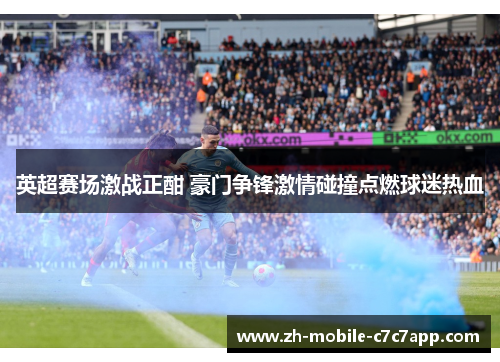 英超赛场激战正酣 豪门争锋激情碰撞点燃球迷热血