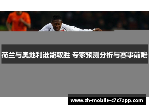 荷兰与奥地利谁能取胜 专家预测分析与赛事前瞻 荷兰与奥地利谁能取胜 专家预测分析与赛事前瞻