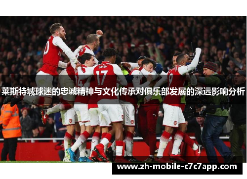 莱斯特城球迷的忠诚精神与文化传承对俱乐部发展的深远影响分析 莱斯特城球迷的忠诚精神与文化传承对俱乐部发展的深远影响分析
