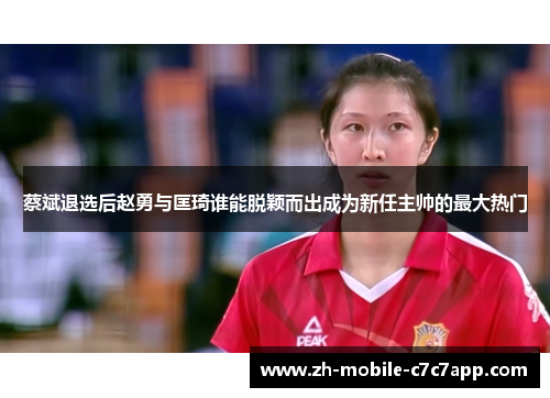 蔡斌退选后赵勇与匡琦谁能脱颖而出成为新任主帅的最大热门