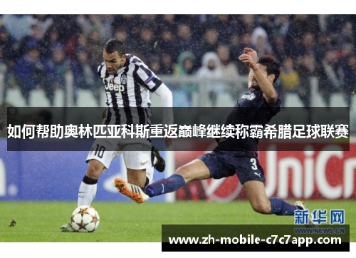 如何帮助奥林匹亚科斯重返巅峰继续称霸希腊足球联赛 如何帮助奥林匹亚科斯重返巅峰继续称霸希腊足球联赛