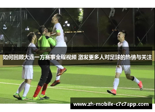 如何回顾大连一方赛事全程视频 激发更多人对足球的热情与关注 如何回顾大连一方赛事全程视频 激发更多人对足球的热情与关注