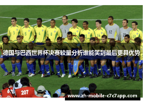 德国与巴西世界杯决赛较量分析谁能笑到最后更具优势