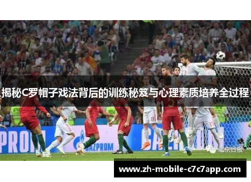 揭秘C罗帽子戏法背后的训练秘笈与心理素质培养全过程