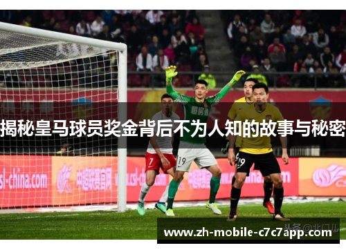 揭秘皇马球员奖金背后不为人知的故事与秘密