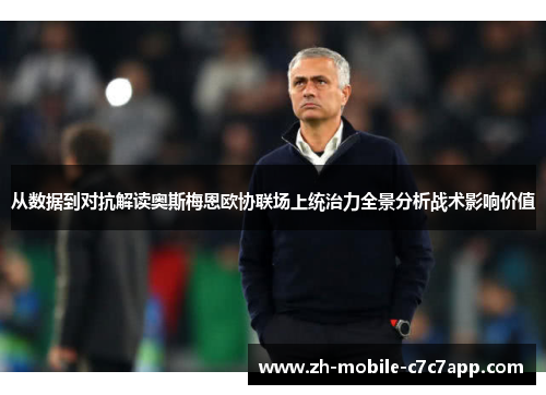 从数据到对抗解读奥斯梅恩欧协联场上统治力全景分析战术影响价值