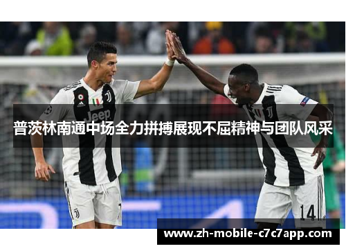 普茨林南通中场全力拼搏展现不屈精神与团队风采