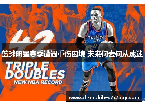 篮球明星赛季遭遇重伤困境 未来何去何从成迷
