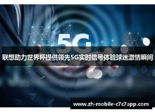 联想助力世界杯提供领先5G实时信号体验球迷激情瞬间 联想助力世界杯提供领先5G实时信号体验球迷激情瞬间