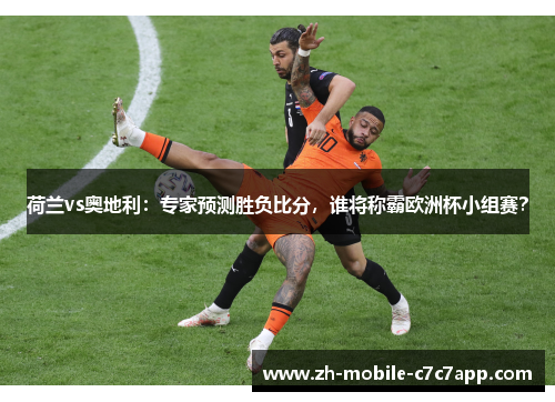 荷兰vs奥地利:专家预测胜负比分,谁将称霸欧洲杯小组赛? 荷兰vs奥地利:专家预测胜负比分,谁将称霸欧洲杯小组赛?