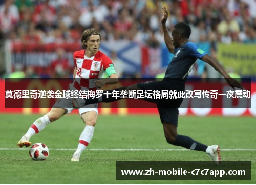 莫德里奇逆袭金球终结梅罗十年垄断足坛格局就此改写传奇一夜震动 莫德里奇逆袭金球终结梅罗十年垄断足坛格局就此改写传奇一夜震动